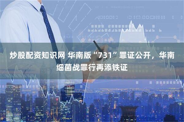 炒股配资知识网 华南版“731”罪证公开，华南细菌战罪行再添铁证
