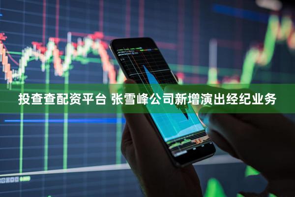 投查查配资平台 张雪峰公司新增演出经纪业务
