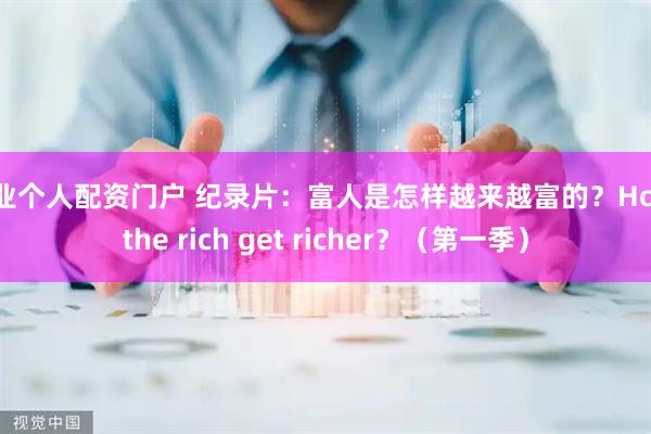 专业个人配资门户 纪录片：富人是怎样越来越富的？How the rich get richer？（第一季）