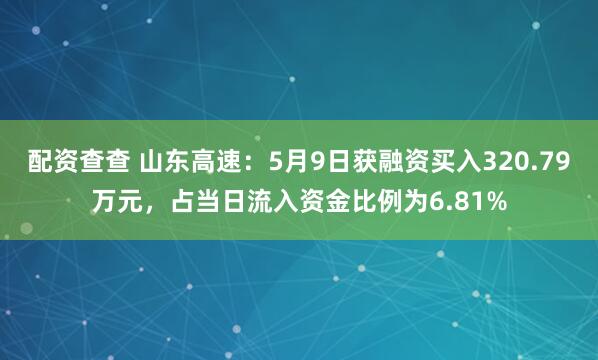 配资查查 山东高速：5月9日获融资买入320.79万元，占当日流入资金比例为6.81%