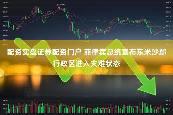 配资实盘证券配资门户 菲律宾总统宣布东米沙鄢行政区进入灾难状态