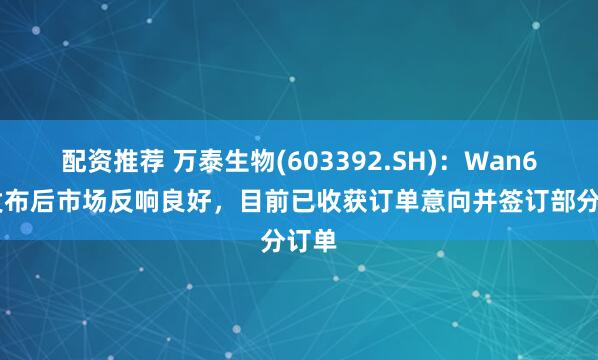 配资推荐 万泰生物(603392.SH)：Wan600发布后市场反响良好，目前已收获订单意向并签订部分订单