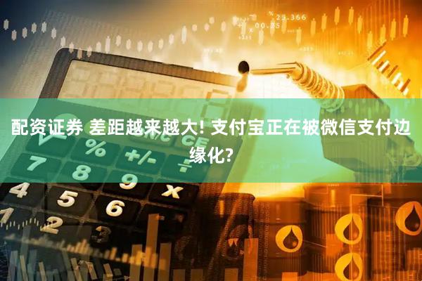配资证券 差距越来越大! 支付宝正在被微信支付边缘化?