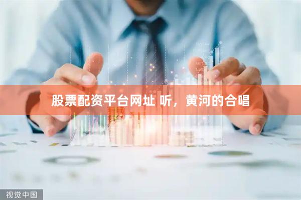 股票配资平台网址 听，黄河的合唱