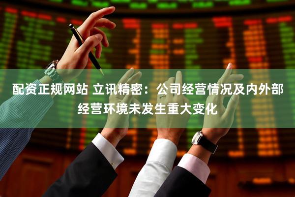 配资正规网站 立讯精密：公司经营情况及内外部经营环境未发生重大变化