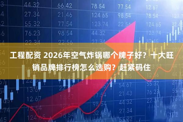 工程配资 2026年空气炸锅哪个牌子好？十大旺销品牌排行榜怎么选购？赶紧码住