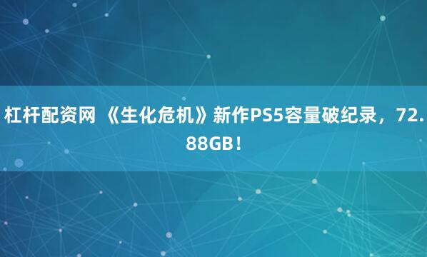杠杆配资网 《生化危机》新作PS5容量破纪录，72.88GB！