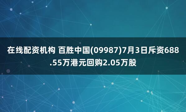 在线配资机构 百胜中国(09987)7月3日斥资688.55万港元回购2.05万股